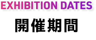 開催期間｜EVENT DURATION