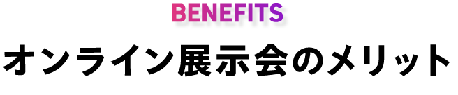 オンライン展示会のメリット｜BENEFITS