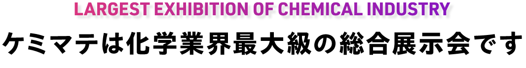 ケミマテは化学業界最大級の総合展示会です｜LARGEST-SCALE EXHIBITION