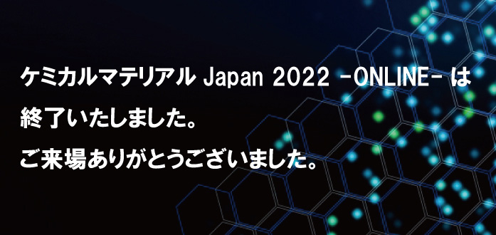 ケミカルマテリアルJapan -ONLINE-は終了いたしました。ご来場ありがとうございました。